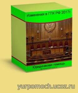 Существенные изменения в ГПК РФ в 2017г.